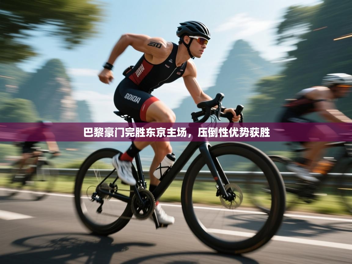 巴黎豪门完胜东京主场，压倒性优势获胜