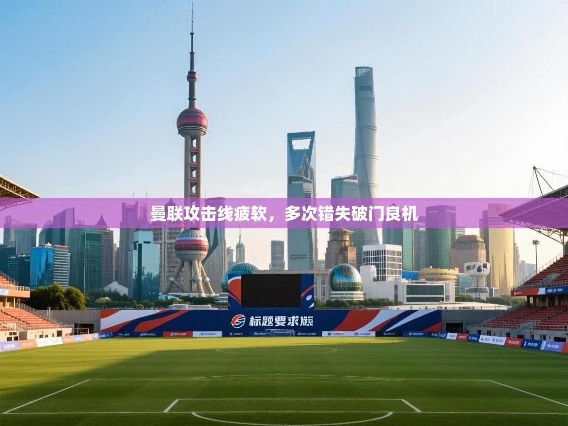 曼联攻击线疲软，多次错失破门良机