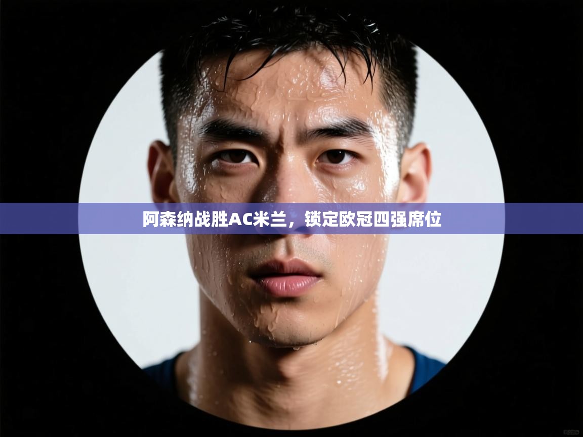 阿森纳战胜AC米兰，锁定欧冠四强席位  第1张